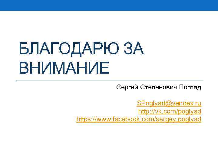 БЛАГОДАРЮ ЗА ВНИМАНИЕ Сергей Степанович Погляд SPoglyad@yandex. ru http: //vk. com/poglyad https: //www. facebook.