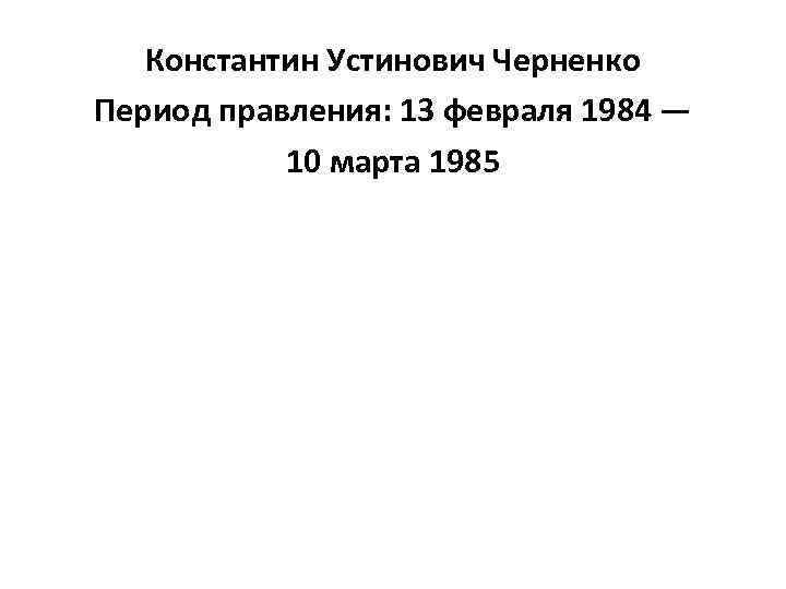 Константин Устинович Черненко Период правления: 13 февраля 1984 — 10 марта 1985 