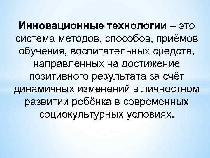 Инновационные технологии – это система методов, способов, приёмов обучения, воспитательных средств, направленных на достижение