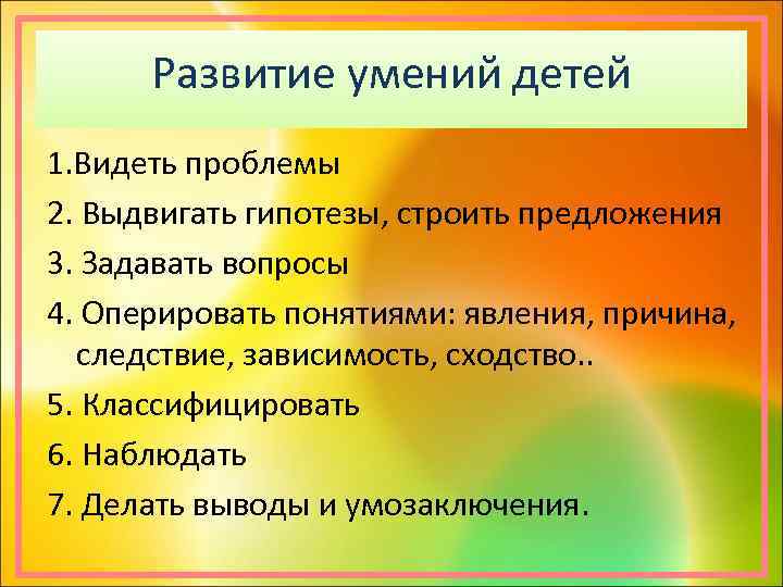 Развитие умений детей 1. Видеть проблемы 2. Выдвигать гипотезы, строить предложения 3. Задавать вопросы