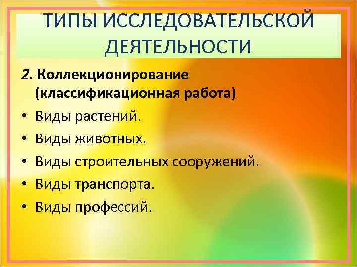 ТИПЫ ИССЛЕДОВАТЕЛЬСКОЙ ДЕЯТЕЛЬНОСТИ 2. Коллекционирование (классификационная работа) • Виды растений. • Виды животных. •