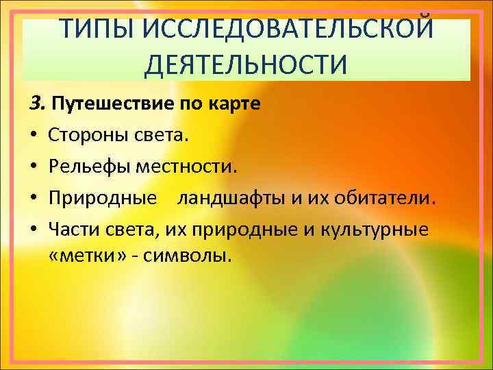 ТИПЫ ИССЛЕДОВАТЕЛЬСКОЙ ДЕЯТЕЛЬНОСТИ 3. Путешествие по карте • Стороны света. • Рельефы местности. •