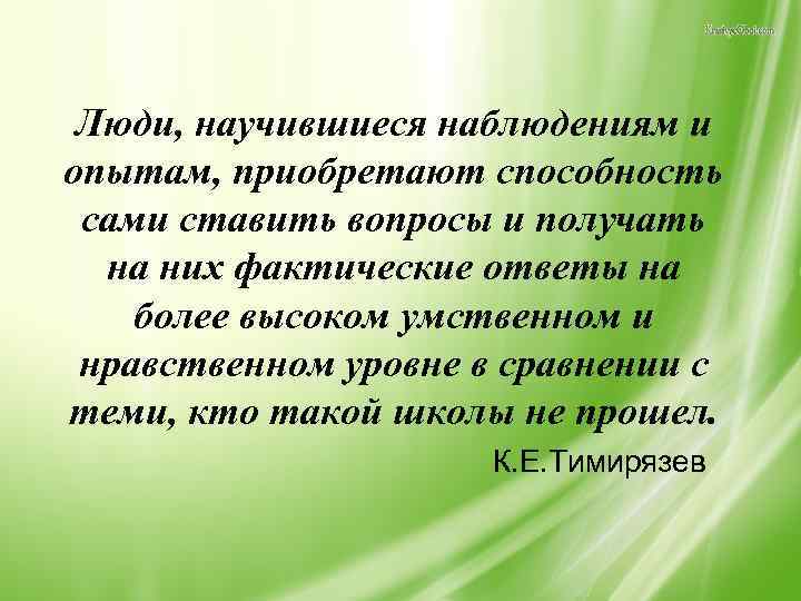 Люди, научившиеся наблюдениям и опытам, приобретают способность сами ставить вопросы и получать на них