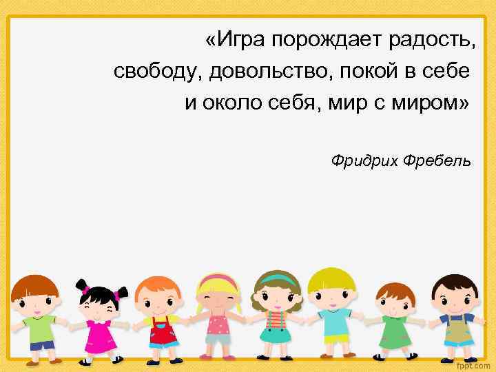  «Игра порождает радость, свободу, довольство, покой в себе и около себя, мир с