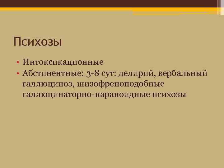 Психозы • Интоксикационные • Абстинентные: 3 -8 сут: делирий, вербальный галлюциноз, шизофреноподобные галлюцинаторно-параноидные психозы