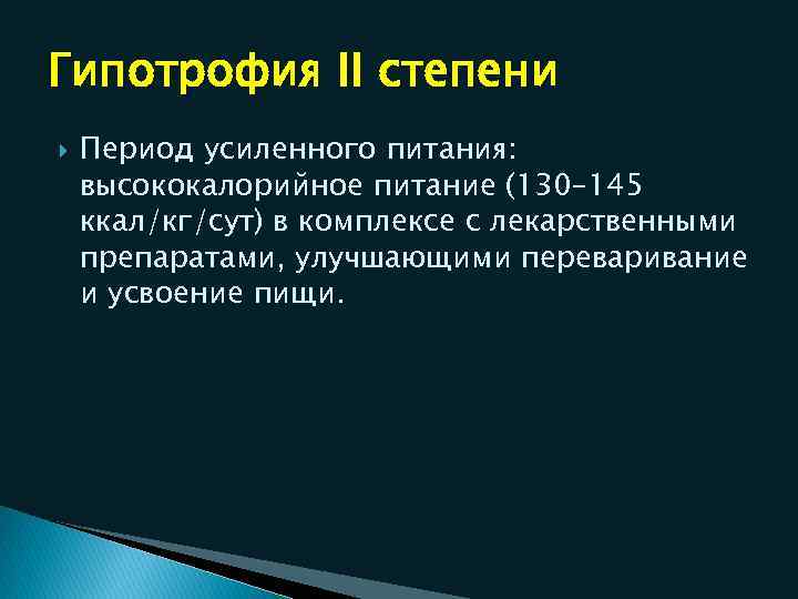 Гипотрофия II степени Период усиленного питания: высококалорийное питание (130– 145 ккал/кг/сут) в комплексе с