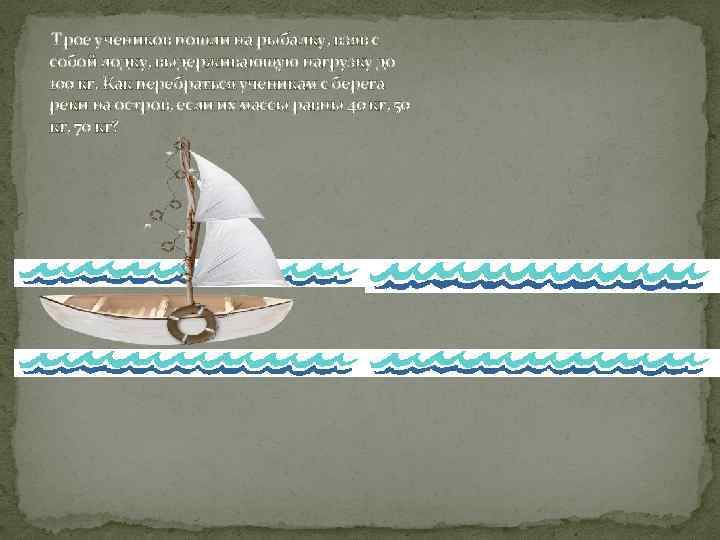 Трое учеников пошли на рыбалку, взяв с собой лодку, выдерживающую нагрузку до 100 кг.