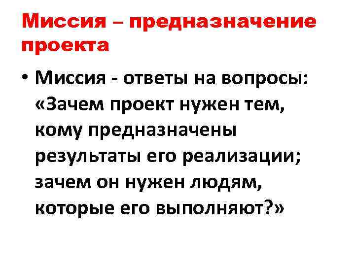 Миссия – предназначение проекта • Миссия - ответы на вопросы: «Зачем проект нужен тем,
