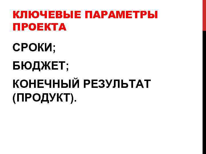 КЛЮЧЕВЫЕ ПАРАМЕТРЫ ПРОЕКТА СРОКИ; БЮДЖЕТ; КОНЕЧНЫЙ РЕЗУЛЬТАТ (ПРОДУКТ). 