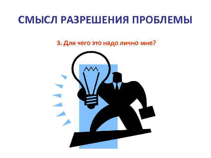 СМЫСЛ РАЗРЕШЕНИЯ ПРОБЛЕМЫ 3. Для чего это надо лично мне? 