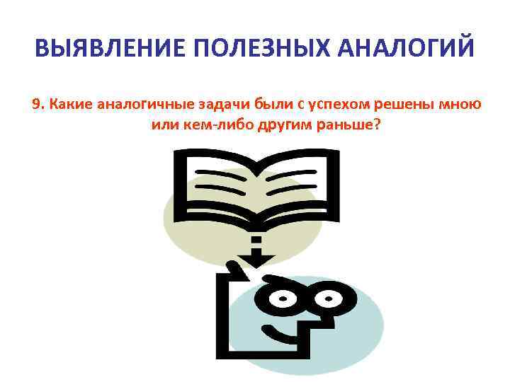 ВЫЯВЛЕНИЕ ПОЛЕЗНЫХ АНАЛОГИЙ 9. Какие аналогичные задачи были с успехом решены мною или кем-либо