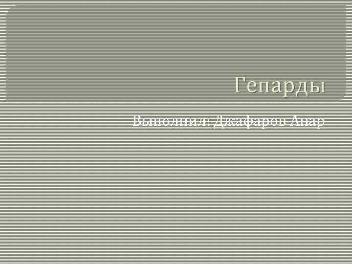 Гепарды Выполнил: Джафаров Анар 