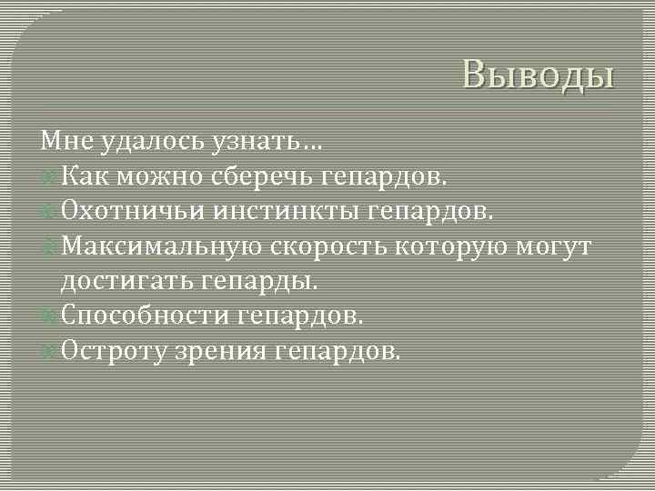 Выводы Мне удалось узнать… Как можно сберечь гепардов. Охотничьи инстинкты гепардов. Максимальную скорость которую