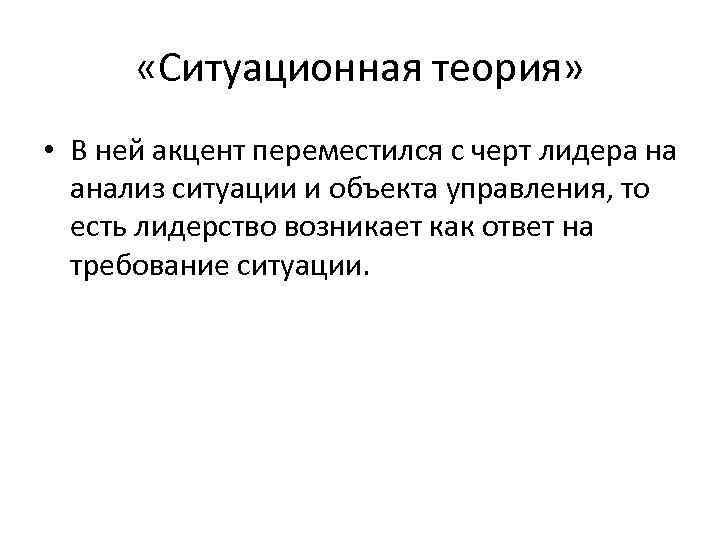  «Ситуационная теория» • В ней акцент переместился с черт лидера на анализ ситуации