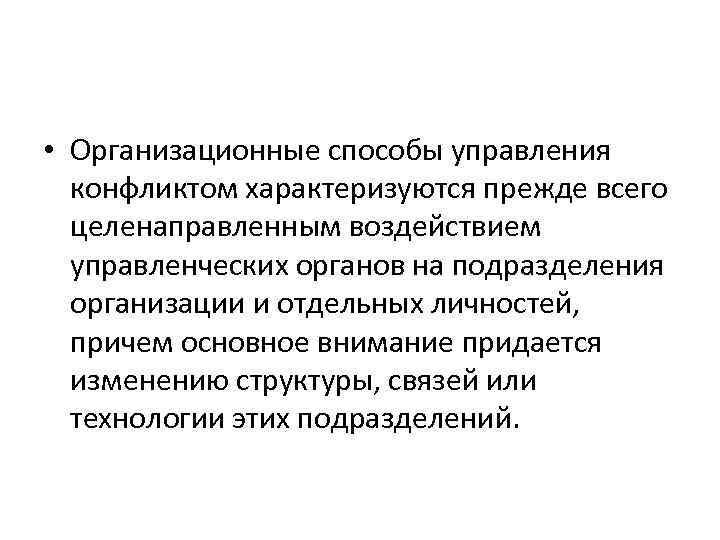  • Организационные способы управления конфликтом характеризуются прежде всего целенаправленным воздействием управленческих органов на