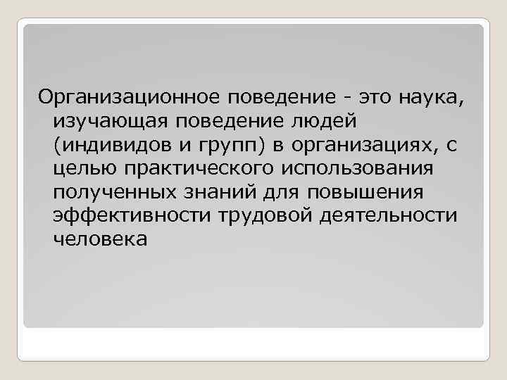 Организационное поведение - это наука, изучающая поведение людей (индивидов и групп) в организациях, с