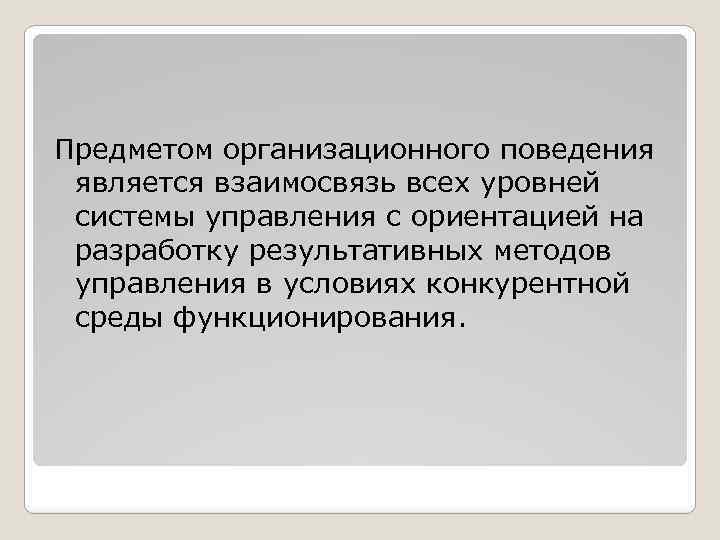 Предметом организационного поведения является взаимосвязь всех уровней системы управления с ориентацией на разработку результативных
