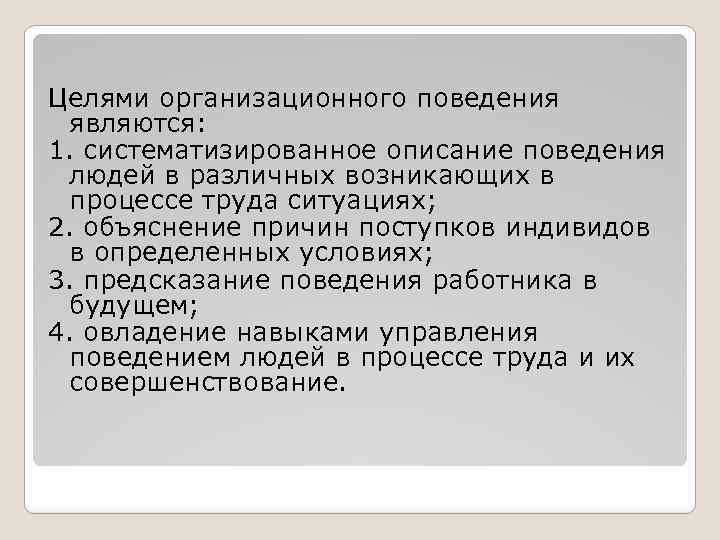 Целями организационного поведения являются: 1. систематизированное описание поведения людей в различных возникающих в процессе