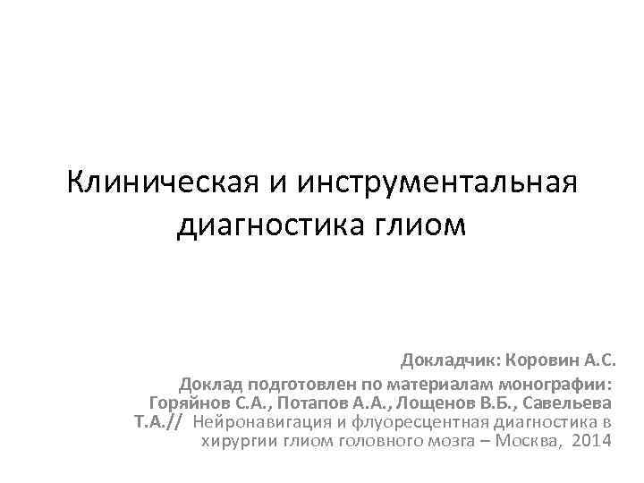 Клиническая и инструментальная диагностика глиом Докладчик: Коровин А. С. Доклад подготовлен по материалам монографии: