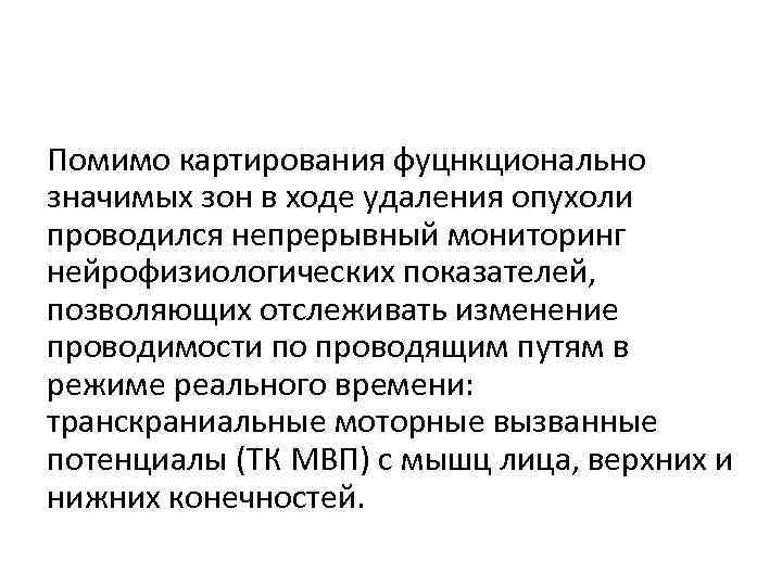 Помимо картирования фуцнкционально значимых зон в ходе удаления опухоли проводился непрерывный мониторинг нейрофизиологических показателей,