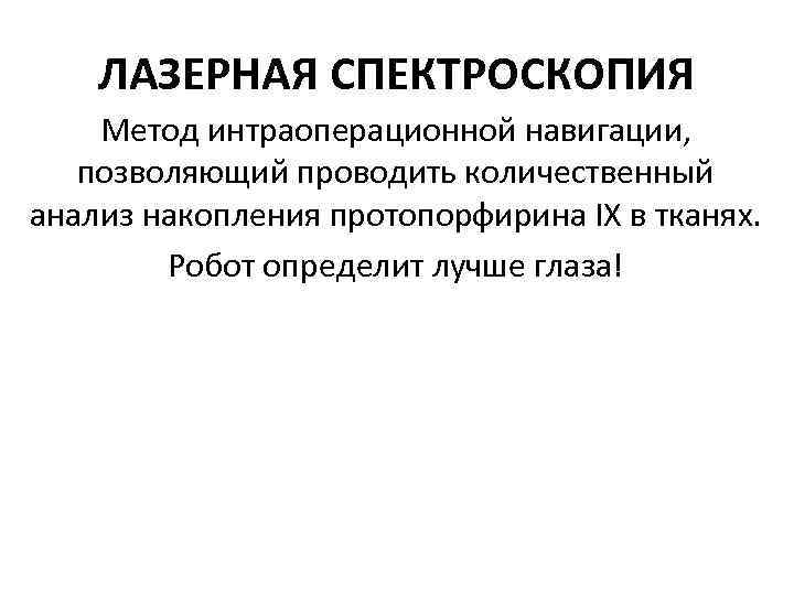 ЛАЗЕРНАЯ СПЕКТРОСКОПИЯ Метод интраоперационной навигации, позволяющий проводить количественный анализ накопления протопорфирина IX в тканях.