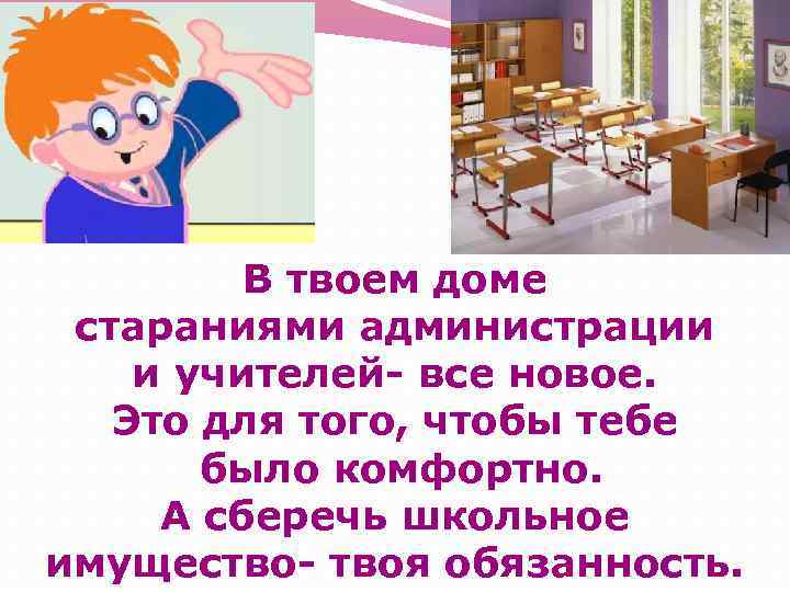 В твоем доме стараниями администрации и учителей- все новое. Это для того, чтобы тебе