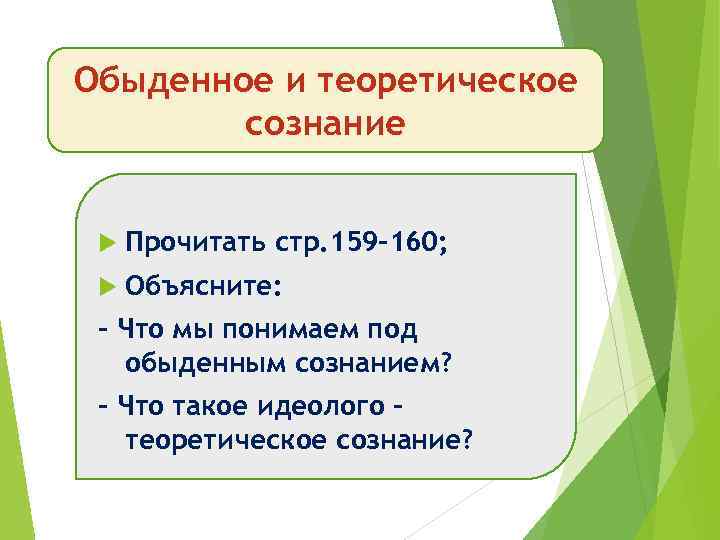 Обыденное и теоретическое сознание Прочитать стр. 159 -160; Объясните: - Что мы понимаем под