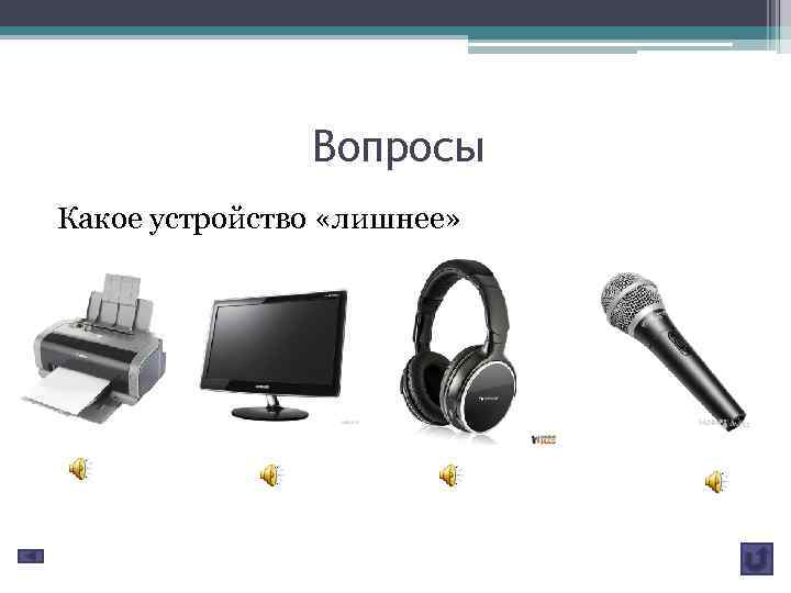 Выбери звук. Какое устройство лишнее. Принтер монитор наушники микрофон. Персональный компьютер вопросы. Вопрос какое устройство лишнее.