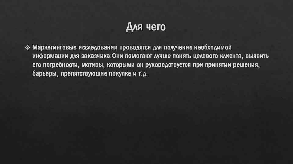 Для чего Маркетинговые исследования проводятся для получение необходимой информации для заказчика: Они помогают лучше