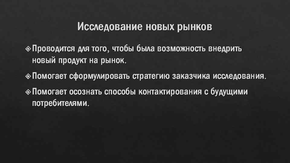 Исследование новых рынков для того, чтобы была возможность внедрить новый продукт на рынок. Проводится