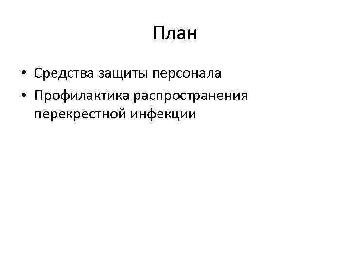 План • Средства защиты персонала • Профилактика распространения перекрестной инфекции 