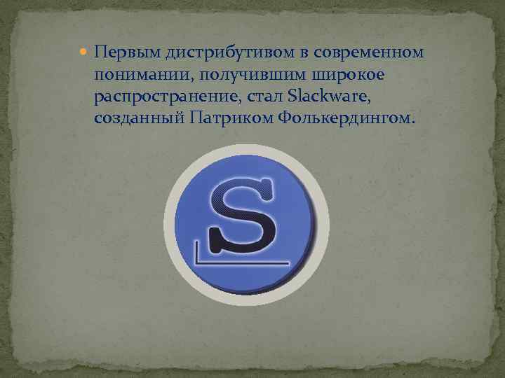  Первым дистрибутивом в современном понимании, получившим широкое распространение, стал Slackware, созданный Патриком Фолькердингом.