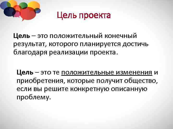 Цель проекта Цель – это положительный конечный результат, которого планируется достичь благодаря реализации проекта.