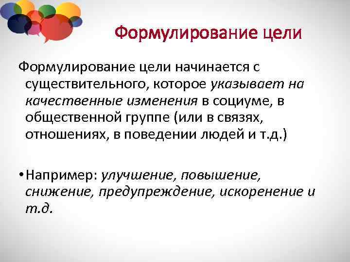 Формулирование цели начинается с существительного, которое указывает на качественные изменения в социуме, в общественной