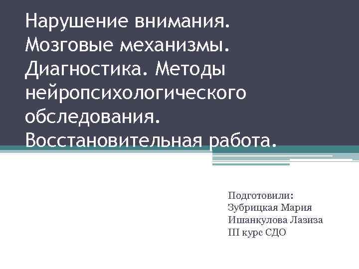 Нарушение внимания. Мозговые механизмы. Диагностика. Методы нейропсихологического обследования. Восстановительная работа. Подготовили: Зубрицкая Мария Ишанкулова