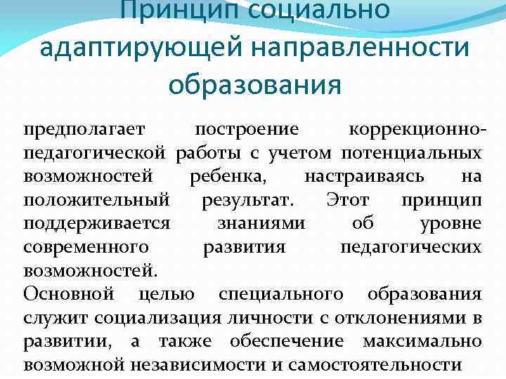 Принцип социально адаптирующей направленности образования предполагает построение коррекционнопедагогической работы с учетом потенциальных возможностей ребенка,