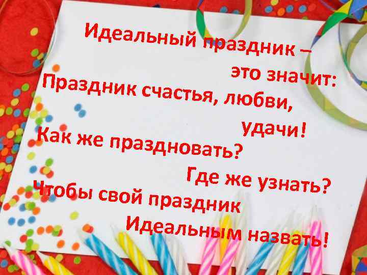 Идеальный п раздник – это значит: Праздник сча стья, любви, удачи! Как же празд