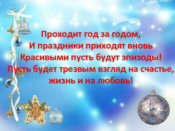 Проходит год за годом, И праздники приходят вновь Красивыми пусть будут эпизоды! Пусть будет