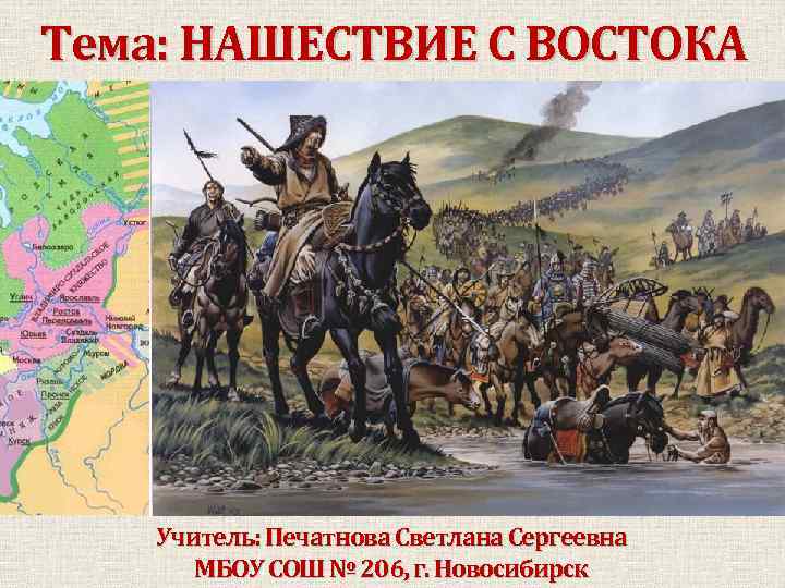 Тема: НАШЕСТВИЕ С ВОСТОКА Учитель: Печатнова Светлана Сергеевна МБОУ СОШ № 206, г. Новосибирск