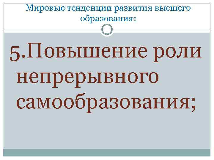Мировые тенденции развития высшего образования: 5. Повышение роли непрерывного самообразования; 