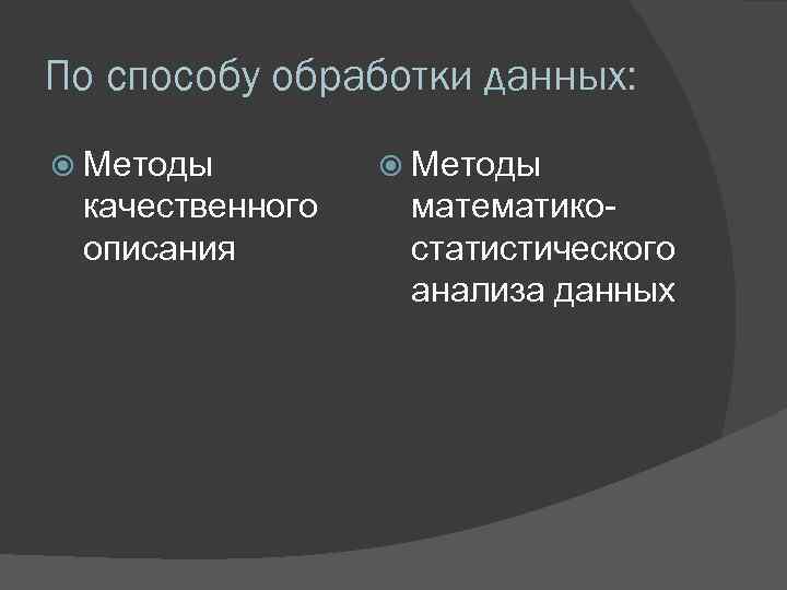 По способу обработки данных: Методы качественного описания Методы математикостатистического анализа данных 