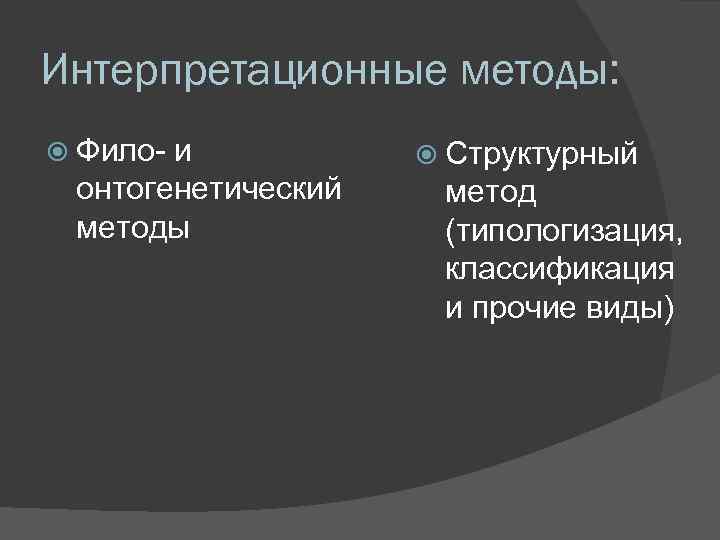 Интерпретационные методы: Фило- и онтогенетический методы Структурный метод (типологизация, классификация и прочие виды) 