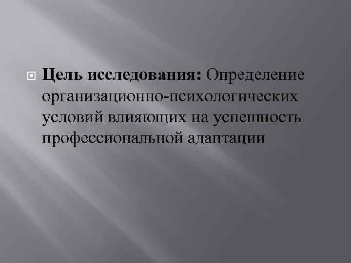  Цель исследования: Определение организационно-психологических условий влияющих на успешность профессиональной адаптации 