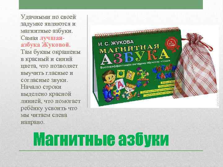 Удачными по своей задумке являются и магнитные азбуки. Самая лучшаяазбука Жуковой. Там буквы окрашены