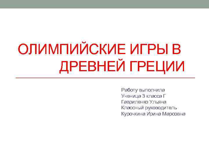 ОЛИМПИЙСКИЕ ИГРЫ В ДРЕВНЕЙ ГРЕЦИИ Работу выполнила Ученица 3 класса Г Гавриленко Ульяна Классный