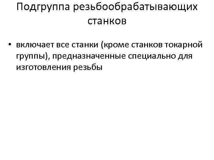 Подгруппа резьбообрабатывающих станков • включает все станки (кроме станков токарной группы), предназначенные специально для