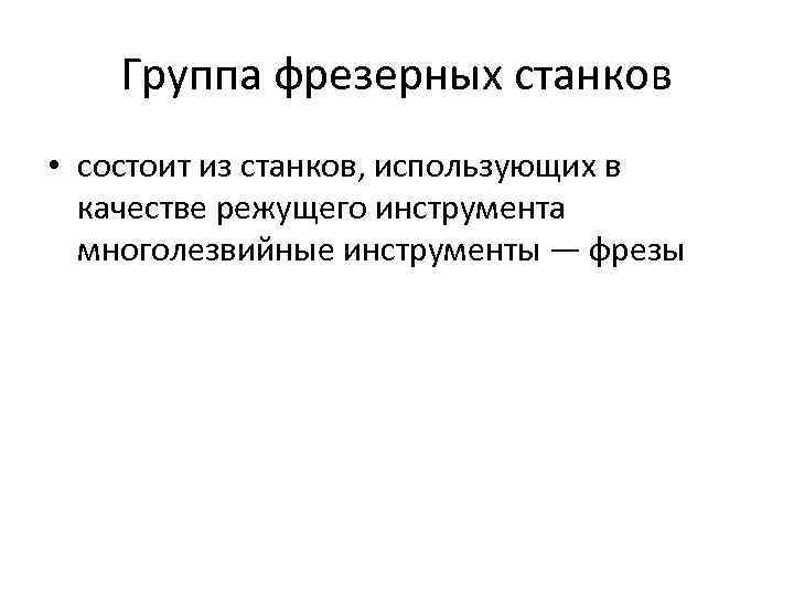 Группа фрезерных станков • состоит из станков, использующих в качестве режущего инструмента многолезвийные инструменты