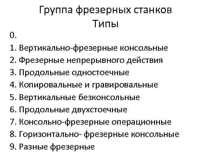 Группа фрезерных станков Типы 0. 1. Вертикально-фрезерные консольные 2. Фрезерные непрерывного действия 3. Продольные