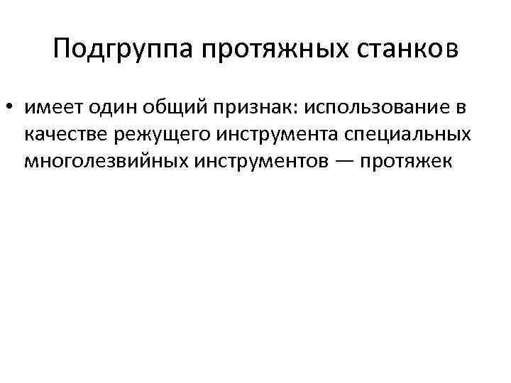 Подгруппа протяжных станков • имеет один общий признак: использование в качестве режущего инструмента специальных