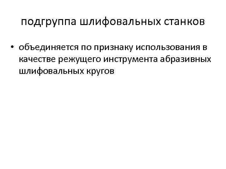 подгруппа шлифовальных станков • объединяется по признаку использования в качестве режущего инструмента абразивных шлифовальных